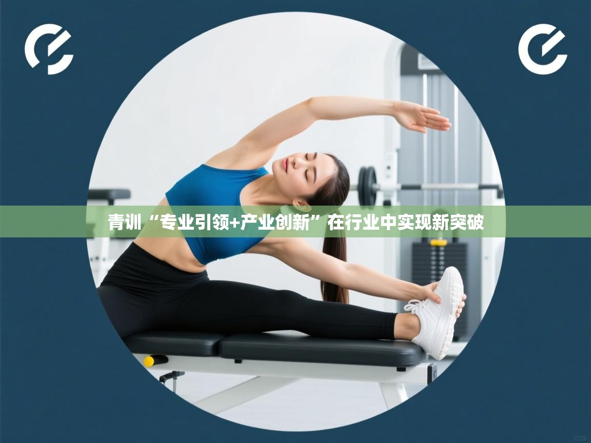 开云体育app安装-青训“专业引领+产业创新”在行业中实现新突破